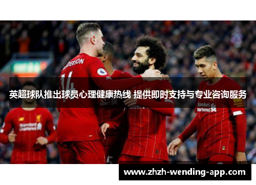 英超球队推出球员心理健康热线 提供即时支持与专业咨询服务