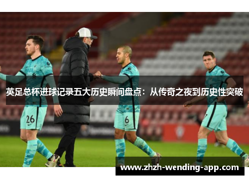 英足总杯进球记录五大历史瞬间盘点：从传奇之夜到历史性突破