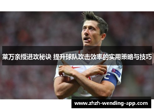 莱万亲授进攻秘诀 提升球队攻击效率的实用策略与技巧 莱万亲授进攻秘诀 提升球队攻击效率的实用策略与技巧