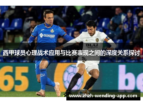 西甲球员心理战术应用与比赛表现之间的深度关系探讨 西甲球员心理战术应用与比赛表现之间的深度关系探讨