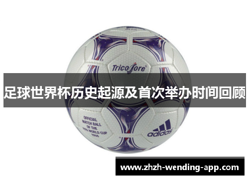 足球世界杯历史起源及首次举办时间回顾