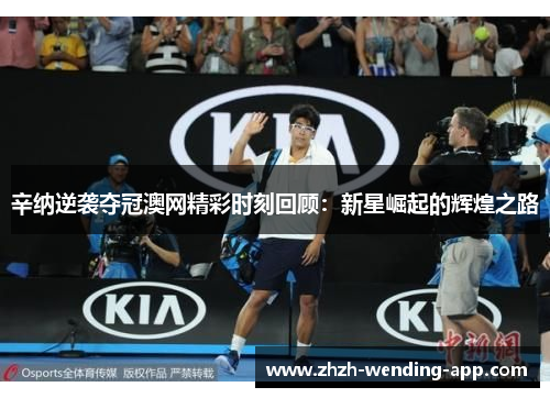 辛纳逆袭夺冠澳网精彩时刻回顾:新星崛起的辉煌之路 辛纳逆袭夺冠澳网精彩时刻回顾:新星崛起的辉煌之路