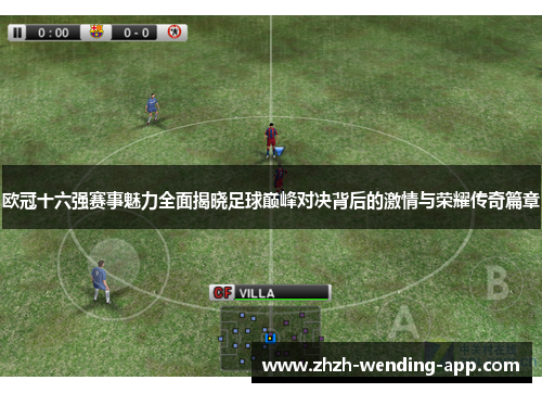 欧冠十六强赛事魅力全面揭晓足球巅峰对决背后的激情与荣耀传奇篇章