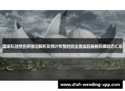 国家队球员伤停情况解析及预计恢复时间全面追踪最新权威动态汇总