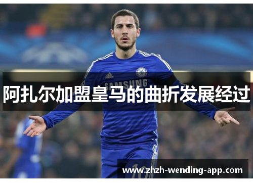 阿扎尔加盟皇马的曲折发展经过