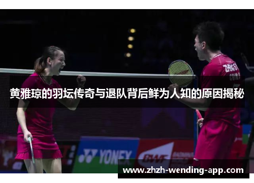 黄雅琼的羽坛传奇与退队背后鲜为人知的原因揭秘