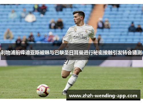 利物浦前锋迪亚斯被曝与巴黎圣日耳曼进行秘密接触引发转会猜测