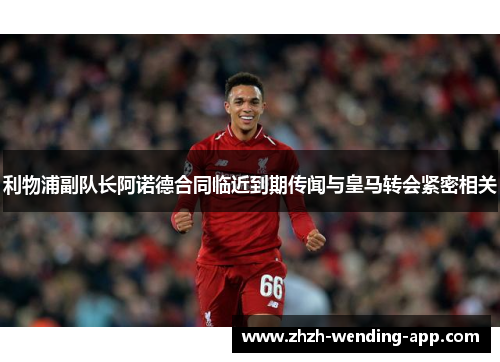 利物浦副队长阿诺德合同临近到期传闻与皇马转会紧密相关 利物浦副队长阿诺德合同临近到期传闻与皇马转会紧密相关