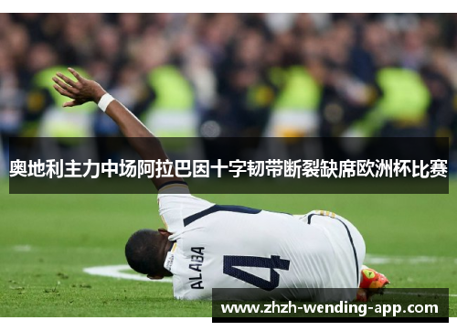 奥地利主力中场阿拉巴因十字韧带断裂缺席欧洲杯比赛 奥地利主力中场阿拉巴因十字韧带断裂缺席欧洲杯比赛