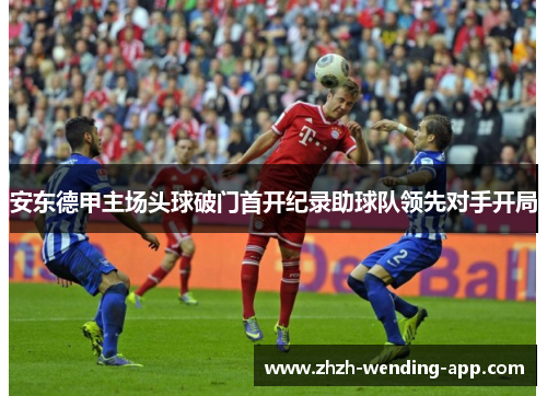 安东德甲主场头球破门首开纪录助球队领先对手开局