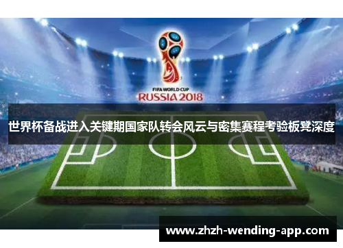 世界杯备战进入关键期国家队转会风云与密集赛程考验板凳深度
