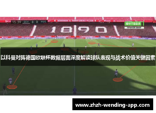 以科曼对阵德国欧联杯数据层面深度解读球队表现与战术价值关键因素 以科曼对阵德国欧联杯数据层面深度解读球队表现与战术价值关键因素