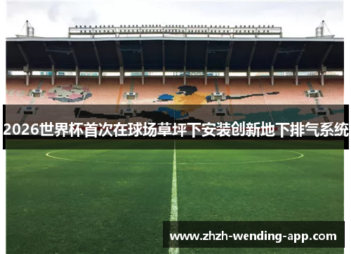 2026世界杯首次在球场草坪下安装创新地下排气系统 2026世界杯首次在球场草坪下安装创新地下排气系统