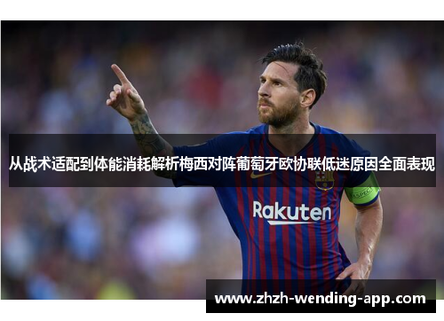 从战术适配到体能消耗解析梅西对阵葡萄牙欧协联低迷原因全面表现 从战术适配到体能消耗解析梅西对阵葡萄牙欧协联低迷原因全面表现