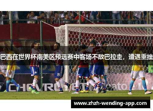 巴西在世界杯南美区预选赛中客场不敌巴拉圭,遭遇重挫 巴西在世界杯南美区预选赛中客场不敌巴拉圭,遭遇重挫