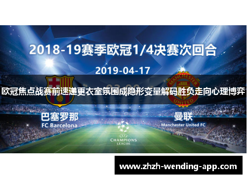 欧冠焦点战赛前速递更衣室氛围成隐形变量解码胜负走向心理博弈 欧冠焦点战赛前速递更衣室氛围成隐形变量解码胜负走向心理博弈