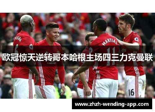 欧冠惊天逆转哥本哈根主场四三力克曼联