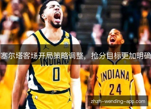 塞尔塔客场开局策略调整,抢分目标更加明确 塞尔塔客场开局策略调整,抢分目标更加明确