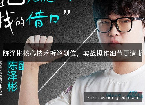 陈泽彬核心技术拆解到位,实战操作细节更清晰 陈泽彬核心技术拆解到位,实战操作细节更清晰